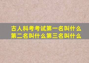 古人科考考试第一名叫什么第二名叫什么第三名叫什么