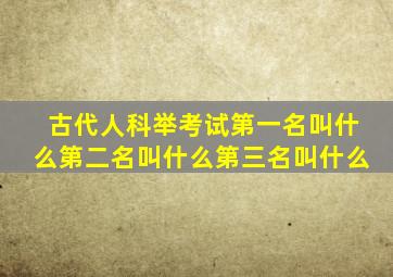 古代人科举考试第一名叫什么第二名叫什么第三名叫什么