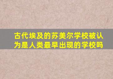 古代埃及的苏美尔学校被认为是人类最早出现的学校吗