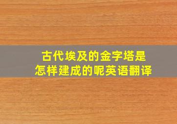 古代埃及的金字塔是怎样建成的呢英语翻译