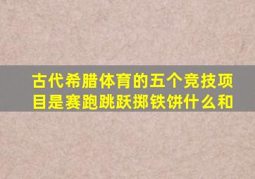 古代希腊体育的五个竞技项目是赛跑跳跃掷铁饼什么和