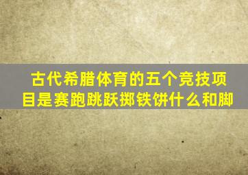 古代希腊体育的五个竞技项目是赛跑跳跃掷铁饼什么和脚