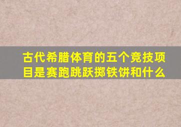 古代希腊体育的五个竞技项目是赛跑跳跃掷铁饼和什么