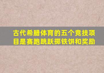 古代希腊体育的五个竞技项目是赛跑跳跃掷铁饼和奖励