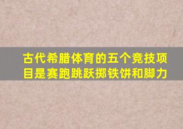 古代希腊体育的五个竞技项目是赛跑跳跃掷铁饼和脚力