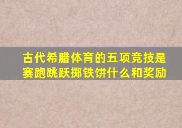 古代希腊体育的五项竞技是赛跑跳跃掷铁饼什么和奖励