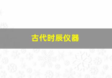 古代时辰仪器