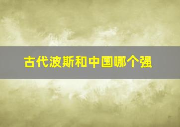 古代波斯和中国哪个强