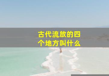 古代流放的四个地方叫什么