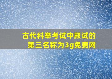 古代科举考试中殿试的第三名称为3g免费网