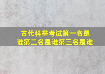 古代科举考试第一名是谁第二名是谁第三名是谁