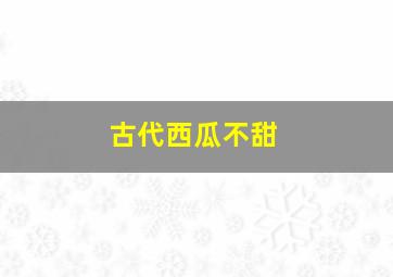 古代西瓜不甜