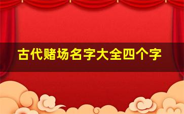 古代赌场名字大全四个字