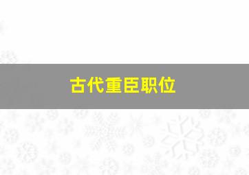 古代重臣职位