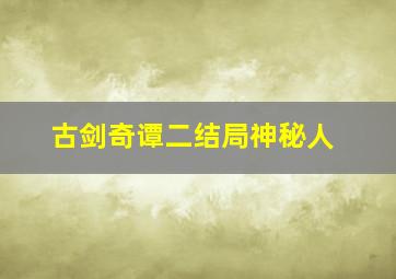 古剑奇谭二结局神秘人