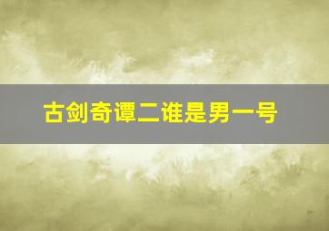 古剑奇谭二谁是男一号