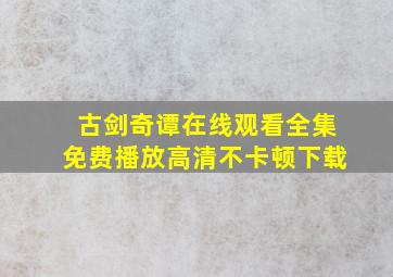 古剑奇谭在线观看全集免费播放高清不卡顿下载