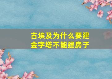 古埃及为什么要建金字塔不能建房子