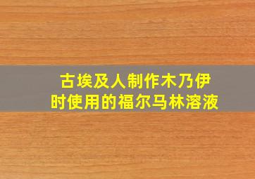 古埃及人制作木乃伊时使用的福尔马林溶液