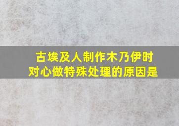 古埃及人制作木乃伊时对心做特殊处理的原因是