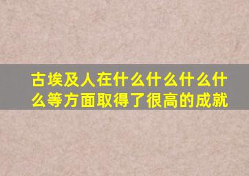 古埃及人在什么什么什么什么等方面取得了很高的成就