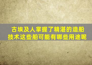 古埃及人掌握了精湛的造船技术这些船可能有哪些用途呢