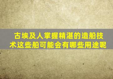 古埃及人掌握精湛的造船技术这些船可能会有哪些用途呢