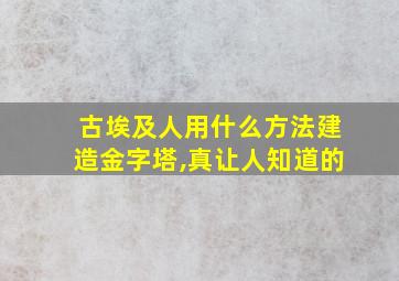 古埃及人用什么方法建造金字塔,真让人知道的