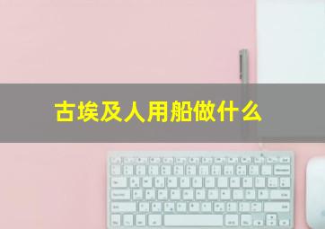 古埃及人用船做什么