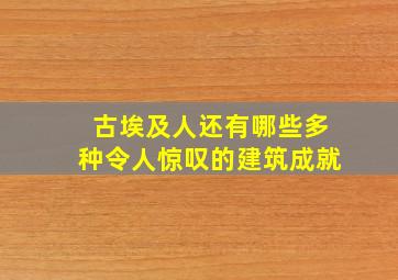 古埃及人还有哪些多种令人惊叹的建筑成就