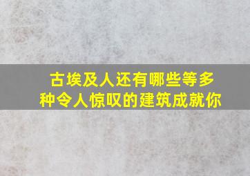 古埃及人还有哪些等多种令人惊叹的建筑成就你