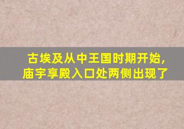 古埃及从中王国时期开始,庙宇享殿入口处两侧出现了