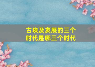 古埃及发展的三个时代是哪三个时代