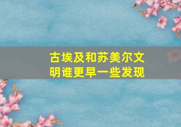 古埃及和苏美尔文明谁更早一些发现