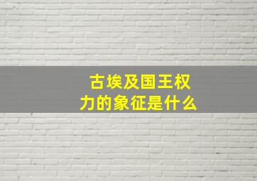 古埃及国王权力的象征是什么