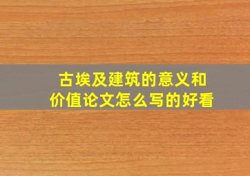 古埃及建筑的意义和价值论文怎么写的好看