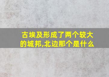 古埃及形成了两个较大的城邦,北边那个是什么