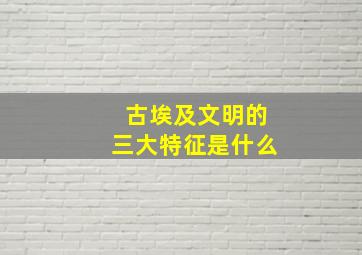 古埃及文明的三大特征是什么