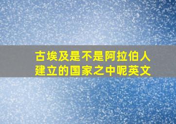 古埃及是不是阿拉伯人建立的国家之中呢英文