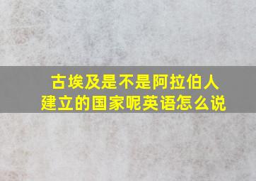 古埃及是不是阿拉伯人建立的国家呢英语怎么说