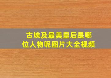 古埃及最美皇后是哪位人物呢图片大全视频