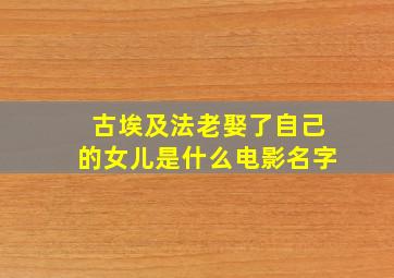 古埃及法老娶了自己的女儿是什么电影名字