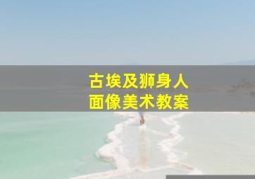 古埃及狮身人面像美术教案