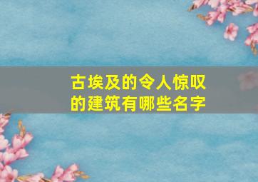 古埃及的令人惊叹的建筑有哪些名字