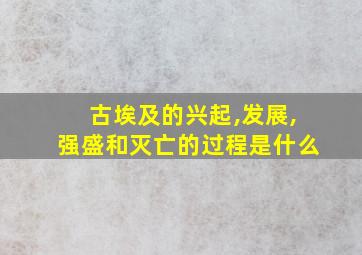 古埃及的兴起,发展,强盛和灭亡的过程是什么