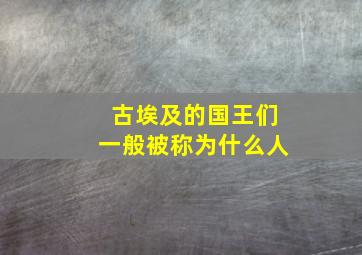 古埃及的国王们一般被称为什么人