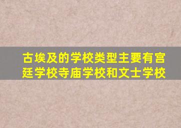 古埃及的学校类型主要有宫廷学校寺庙学校和文士学校