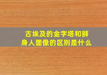 古埃及的金字塔和狮身人面像的区别是什么