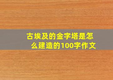 古埃及的金字塔是怎么建造的100字作文