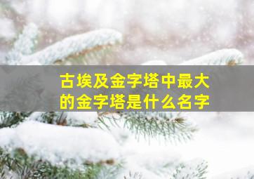 古埃及金字塔中最大的金字塔是什么名字